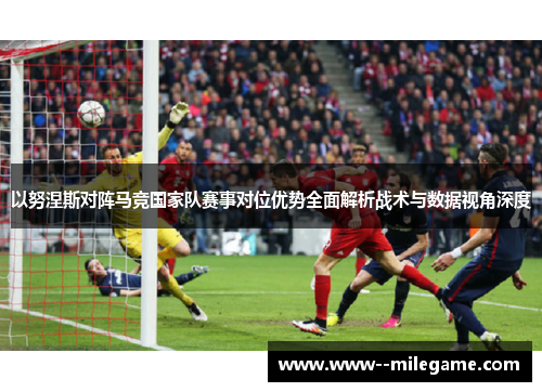 以努涅斯对阵马竞国家队赛事对位优势全面解析战术与数据视角深度