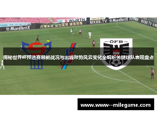 揭秘世界杯预选赛最新战况与出线形势风云变化全解析关键球队表现盘点