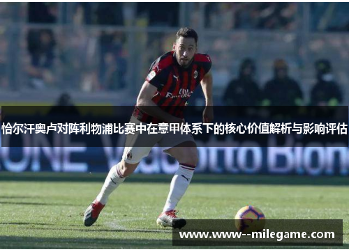 恰尔汗奥卢对阵利物浦比赛中在意甲体系下的核心价值解析与影响评估 恰尔汗奥卢对阵利物浦比赛中在意甲体系下的核心价值解析与影响评估