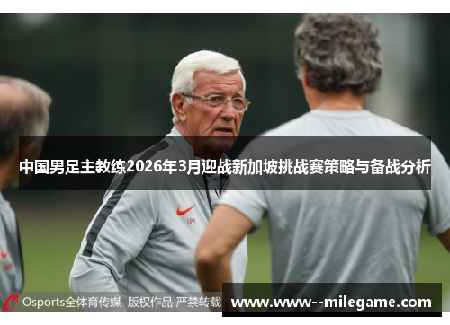中国男足主教练2026年3月迎战新加坡挑战赛策略与备战分析 中国男足主教练2026年3月迎战新加坡挑战赛策略与备战分析