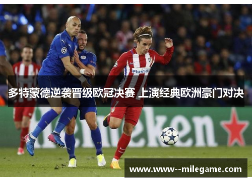 多特蒙德逆袭晋级欧冠决赛 上演经典欧洲豪门对决 多特蒙德逆袭晋级欧冠决赛 上演经典欧洲豪门对决