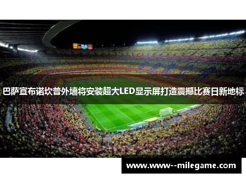 巴萨宣布诺坎普外墙将安装超大LED显示屏打造震撼比赛日新地标 巴萨宣布诺坎普外墙将安装超大LED显示屏打造震撼比赛日新地标