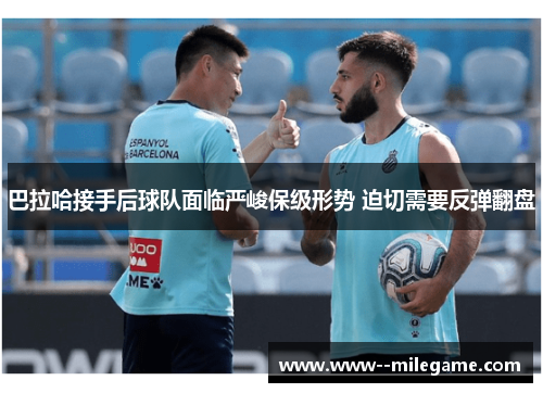 巴拉哈接手后球队面临严峻保级形势 迫切需要反弹翻盘