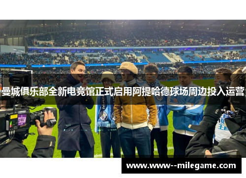 曼城俱乐部全新电竞馆正式启用阿提哈德球场周边投入运营 曼城俱乐部全新电竞馆正式启用阿提哈德球场周边投入运营