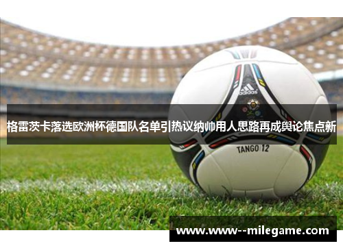 格雷茨卡落选欧洲杯德国队名单引热议纳帅用人思路再成舆论焦点新