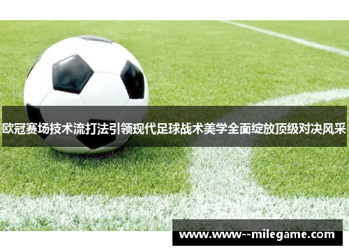 欧冠赛场技术流打法引领现代足球战术美学全面绽放顶级对决风采 欧冠赛场技术流打法引领现代足球战术美学全面绽放顶级对决风采