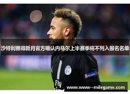 沙特利雅得新月官方确认内马尔上半赛季将不列入报名名单 沙特利雅得新月官方确认内马尔上半赛季将不列入报名名单