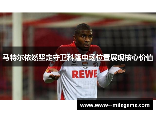 马特尔依然坚定守卫科隆中场位置展现核心价值