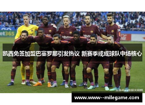 凯西免签加盟巴塞罗那引发热议 新赛季或成球队中场核心