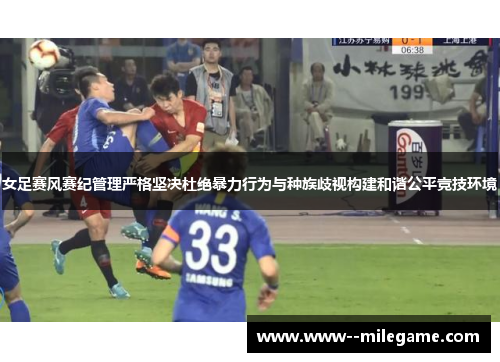 女足赛风赛纪管理严格坚决杜绝暴力行为与种族歧视构建和谐公平竞技环境