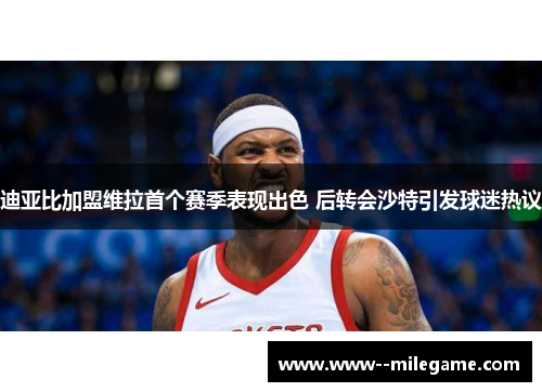 迪亚比加盟维拉首个赛季表现出色 后转会沙特引发球迷热议 迪亚比加盟维拉首个赛季表现出色 后转会沙特引发球迷热议