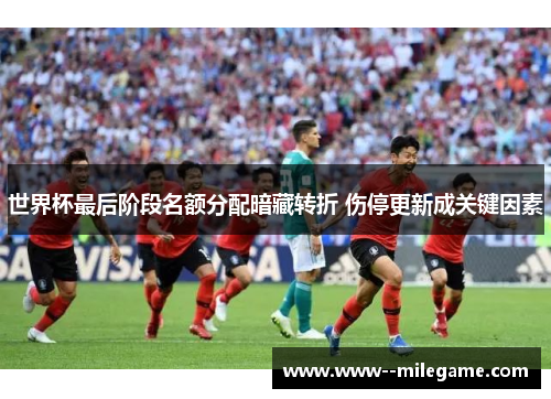 世界杯最后阶段名额分配暗藏转折 伤停更新成关键因素