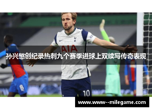 孙兴慜创纪录热刺九个赛季进球上双续写传奇表现 孙兴慜创纪录热刺九个赛季进球上双续写传奇表现