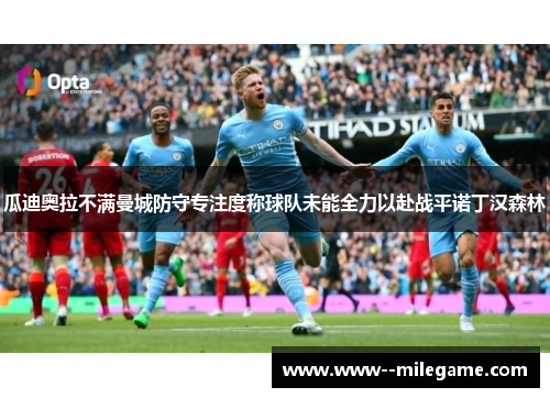 瓜迪奥拉不满曼城防守专注度称球队未能全力以赴战平诺丁汉森林 瓜迪奥拉不满曼城防守专注度称球队未能全力以赴战平诺丁汉森林