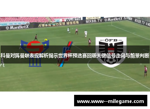 科曼对阵曼联表现解析揭示世界杯预选赛回暖关键信号走向与前景判断