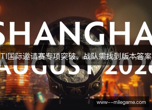 TI国际邀请赛专项突破,战队需找到版本答案 TI国际邀请赛专项突破,战队需找到版本答案