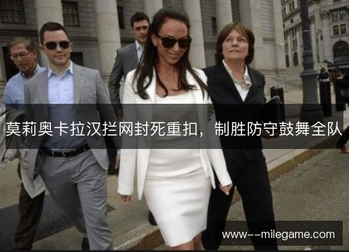 莫莉奥卡拉汉拦网封死重扣，制胜防守鼓舞全队